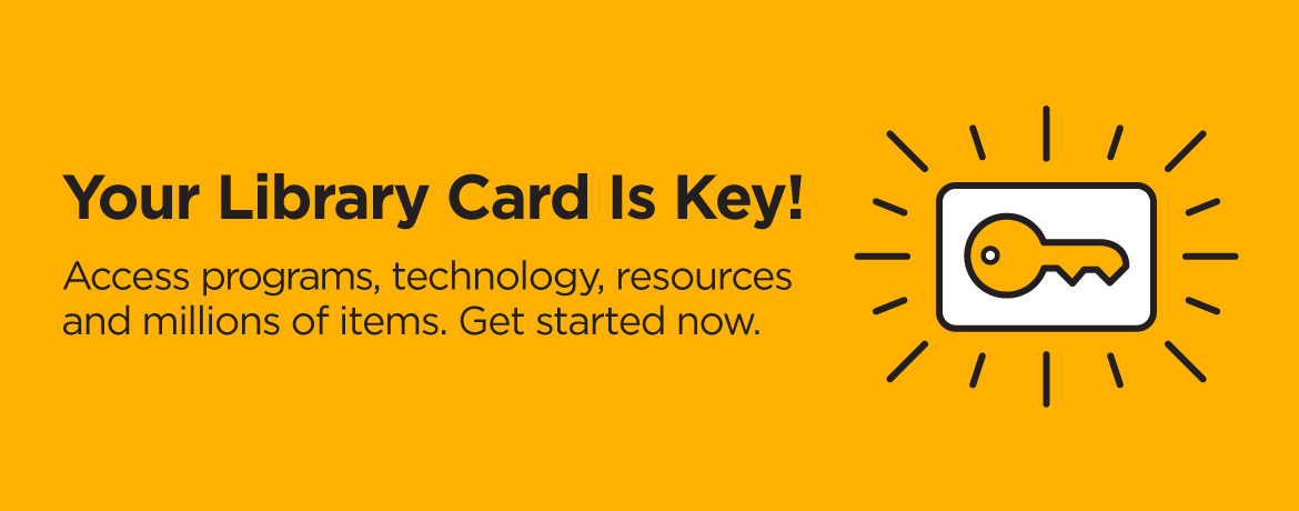 An illustrated yellow key is featured inside of a white rectangle. The text reads: Your Library Card is Key! Access programs, technology, resources and millions of items. Get started now. 