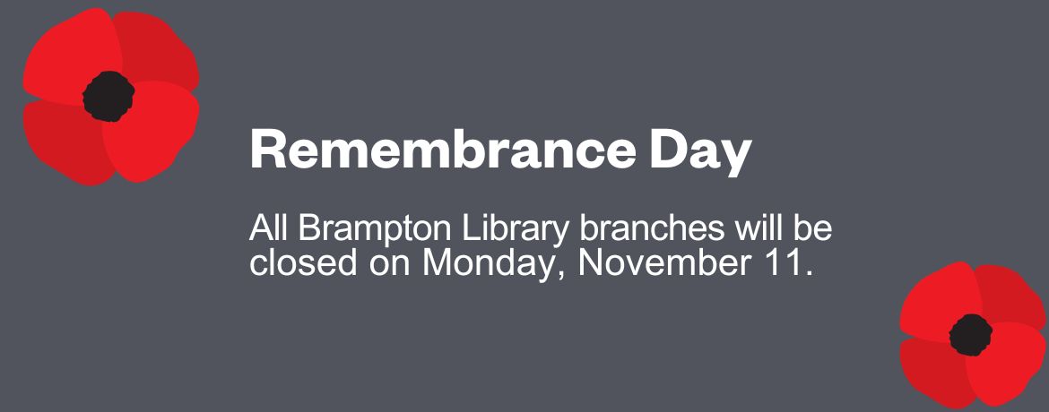 Remembrance Day. All Brampton Library branches will be closed on Monday, November 11.