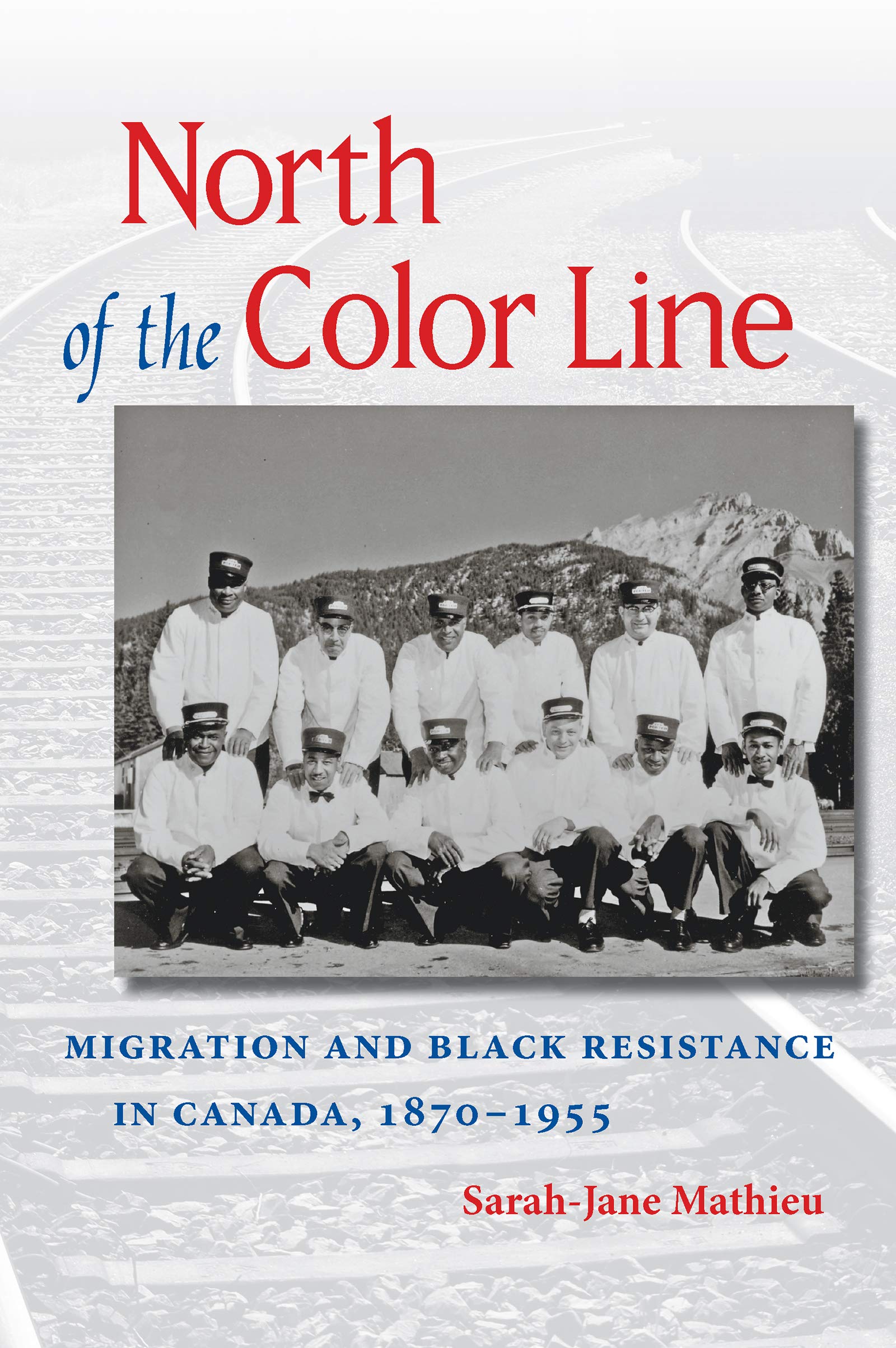 North of the Color Line: Migration and Black Resistance in Canada, 1870-1955 by Sarah-Jane Mathieu
