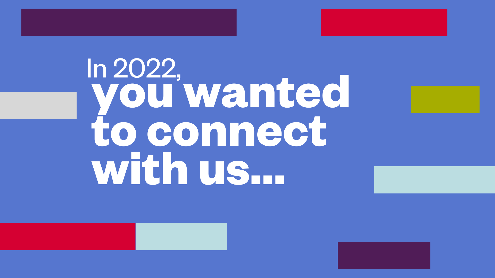 Blue blackground with text that reads, "In 2022, you wanted to connect with us"